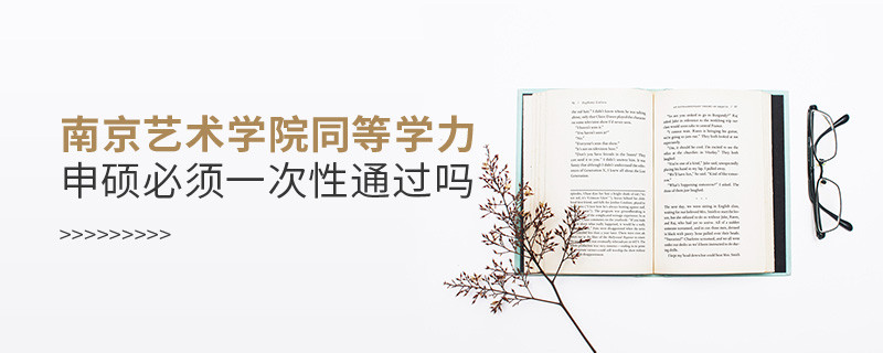 是不是南京藝術(shù)學(xué)院同等學(xué)力申碩考試必須一次性通過？