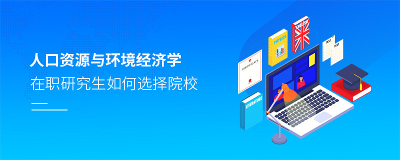 報考在職研究生人口資源與環境經濟學專業怎么選擇院校？