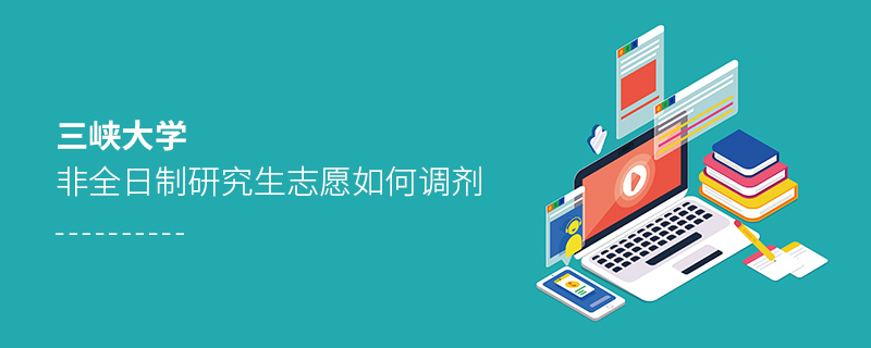 三峽大學非全日制研究生志愿如何調劑