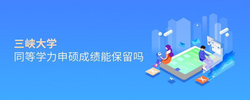 關(guān)于三峽大學(xué)同等學(xué)力申碩成績(jī)能否保留的詳細(xì)介紹！