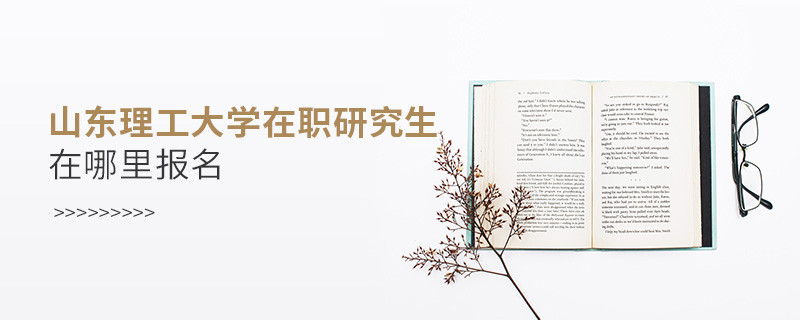 報考在職研究生選擇山東理工大學哪里報名？