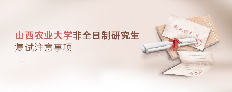參加山西農(nóng)業(yè)大學(xué)非全日制研究生復(fù)試需要注意什么？