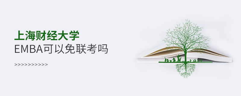 上海財(cái)經(jīng)大學(xué)EMBA可以免聯(lián)考嗎 上海財(cái)經(jīng)大學(xué)EMBA可以免聯(lián)考嗎