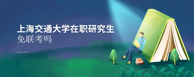 報考在職研究生選擇上海交通大學可以免聯(lián)考嗎？