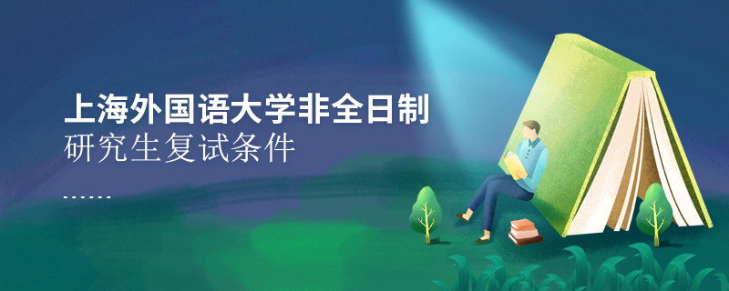 參加上海外國語大學非全日制研究生復試需要滿足什么條件？