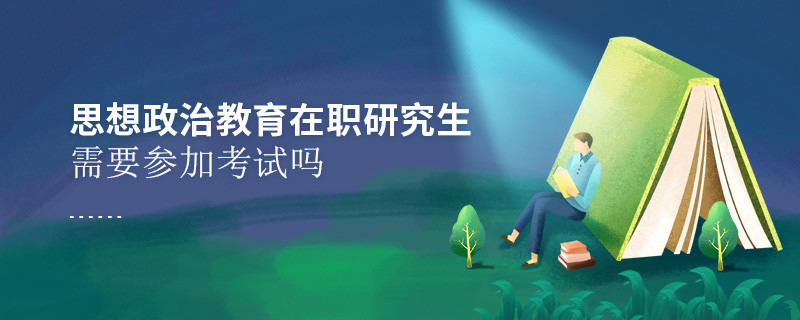 思想政治教育在職研究生需要參加考試嗎？