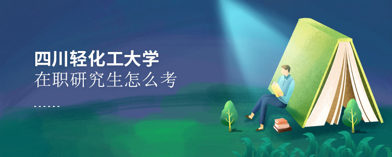 在職研究生四川輕化工大學究竟該怎么考？