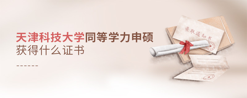 報考天津科技大學同等學力獲得什么證書？
