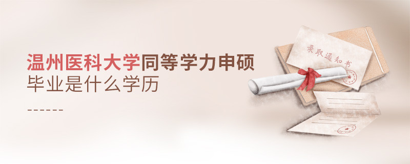 報考同等學力在職研究生選擇溫州醫科大學畢業是什么學歷？