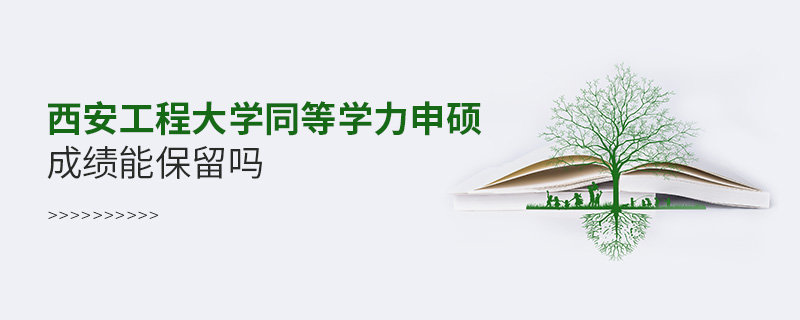 西安工程大學(xué)同等學(xué)力申碩成績(jī)能保留嗎 西安工程大學(xué)同等學(xué)力申碩成績(jī)能保留嗎