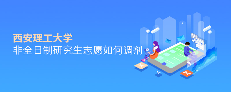 西安理工大學非全日制研究生志愿如何調劑