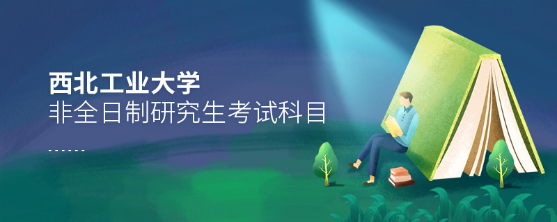 西北工業(yè)大學非全日制研究生考試科目