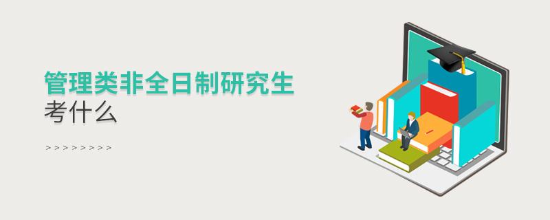 管理類非全日制研究生考什么 管理類非全日制研究生考什么