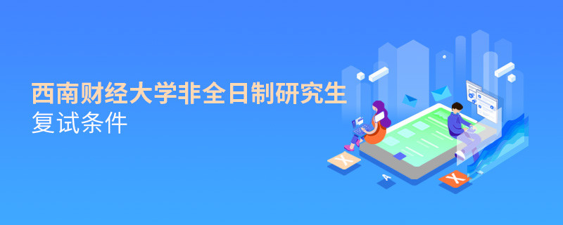 西南財經大學非全日制研究生復試條件詳解！