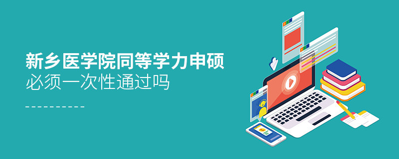 是不是新鄉(xiāng)醫(yī)學(xué)院同等學(xué)力申碩考試必須一次性通過？
