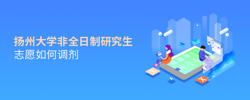 揚(yáng)州大學(xué)非全日制研究生志愿如何調(diào)劑