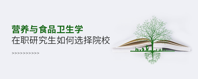 營養與食品衛生學在職研究生如何選擇院校 營養與食品衛生學在職研究生如何選擇院校