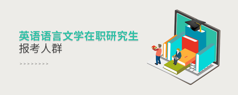 必須知曉！英語語言文學(xué)在職研究生報(bào)考人群
