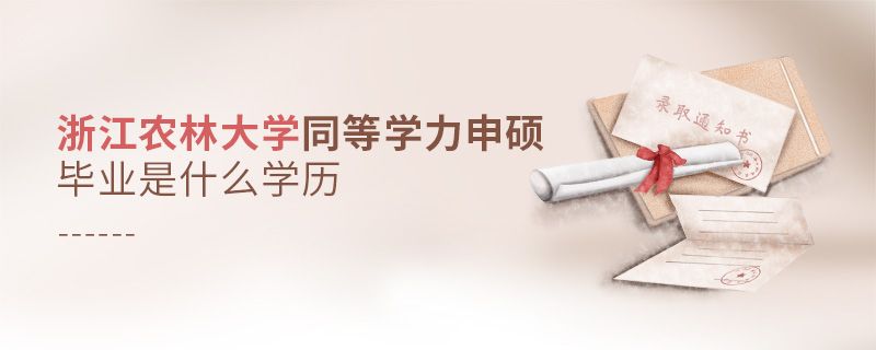 浙江農林大學同等學力申碩畢業(yè)是什么學歷 浙江農林大學同等學力申碩畢業(yè)是什么學歷