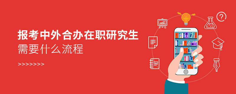 報考中外合辦在職研究生需要什么流程 報考中外合辦在職研究生需要什么流程