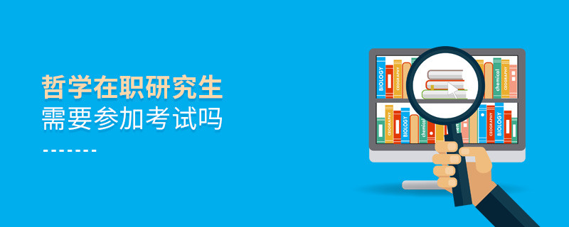 報(bào)考在職研究生哲學(xué)專(zhuān)業(yè)需要參加考試嗎？