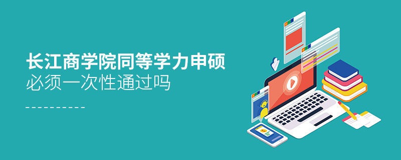 是不是長江商學院同等學力申碩考試必須一次性通過？