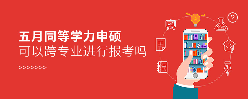 五月同等學(xué)力申碩可以跨專業(yè)進行報考嗎 五月同等學(xué)力申碩可以跨專業(yè)進行報考嗎