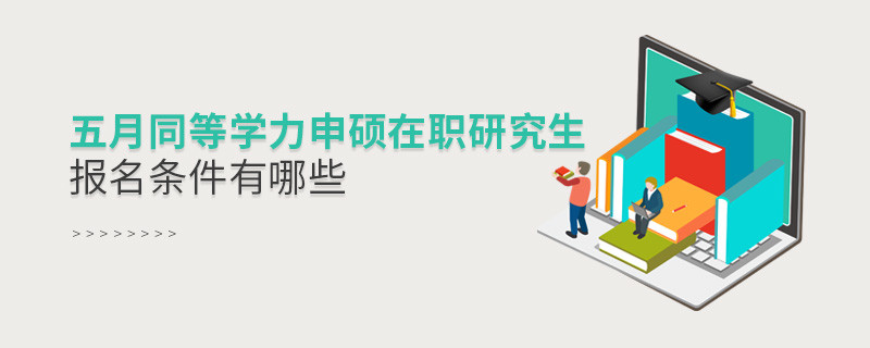 五月同等學(xué)力申碩在職研究生報(bào)名條件有哪些