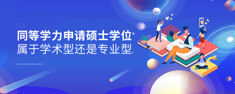 同等學(xué)力申請(qǐng)碩士學(xué)位屬于學(xué)術(shù)型還是專(zhuān)業(yè)型