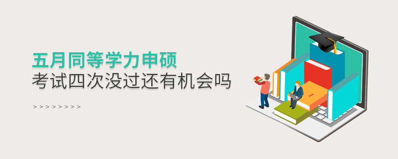 五月同等學力申碩考試四次沒過還有機會嗎 五月同等學力申碩考試四次沒過還有機會嗎