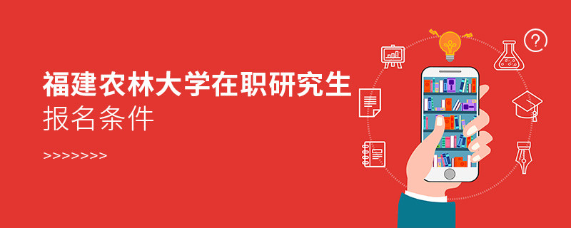 福建農林大學在職研究生報名條件有哪些？