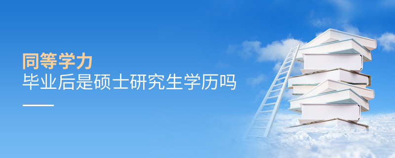 同等學(xué)力畢業(yè)后是碩士研究生學(xué)歷嗎 同等學(xué)力畢業(yè)后是碩士研究生學(xué)歷嗎