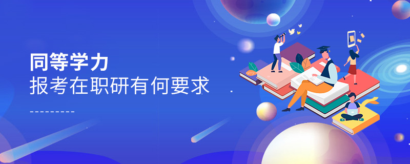 同等學(xué)力報(bào)考在職研有何要求 同等學(xué)力報(bào)考在職研有何要求