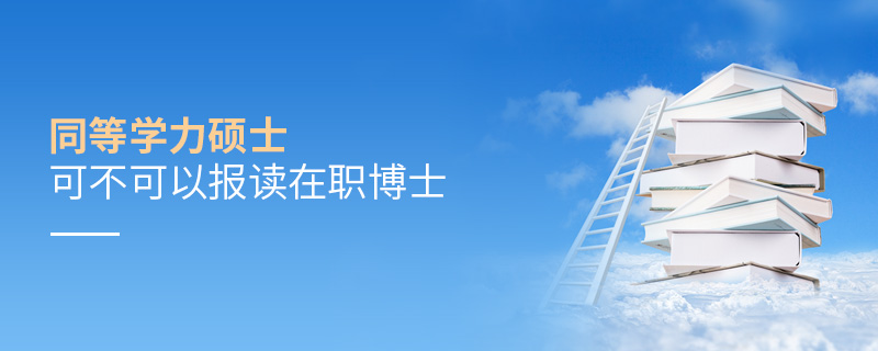 同等學(xué)力碩士可不可以報(bào)讀在職博士 同等學(xué)力碩士可不可以報(bào)讀在職博士