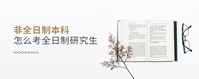 非全日制本科怎么考全日制研究生