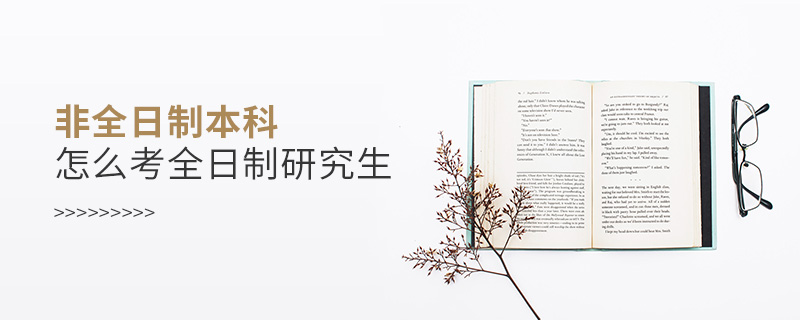 非全日制本科怎么考全日制研究生 非全日制本科怎么考全日制研究生