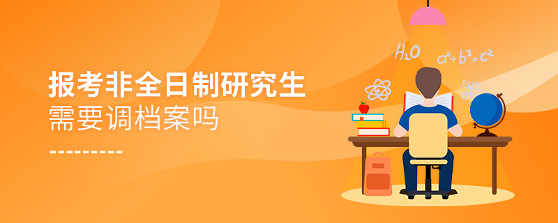 報(bào)考非全日制研究生需要調(diào)檔案嗎