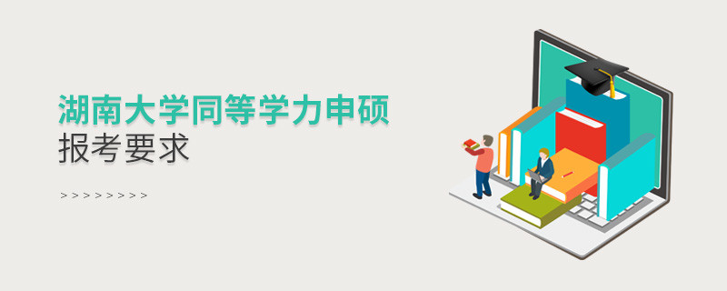 詳細了解！湖南大學同等學力申碩報考要求