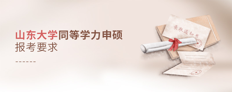 山東大學(xué)同等學(xué)力申碩報(bào)考要求