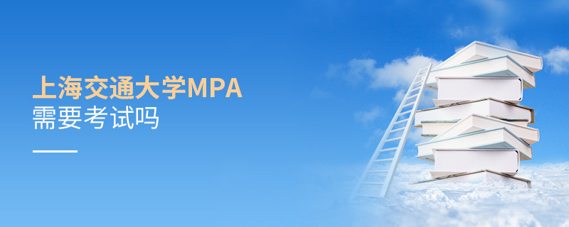 報考MPA選擇上海交通大學需要參加考試嗎？