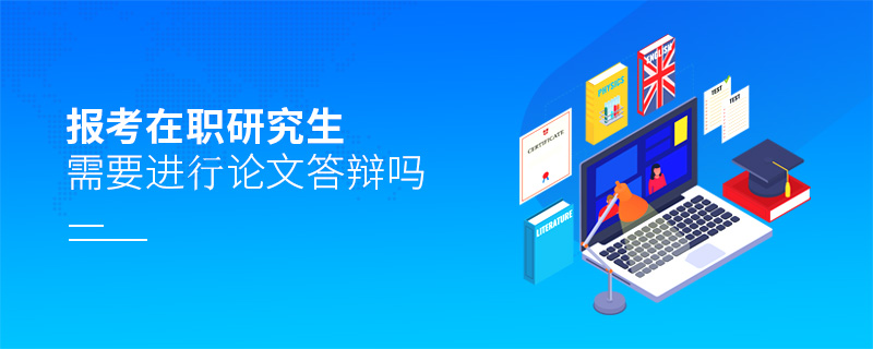 報考在職研究生需要進行論文答辯嗎