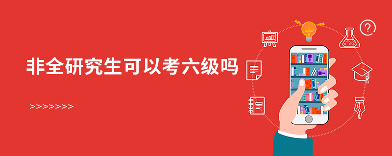 非全研究生可以考六級嗎 非全研究生可以考六級嗎