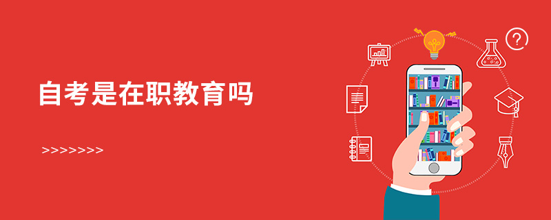 自考是在職教育嗎 自考是在職教育嗎