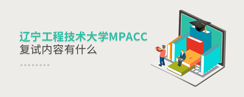 遼寧工程技術大學MPAcc復試內容有什么 遼寧工程技術大學MPAcc復試內容有什么