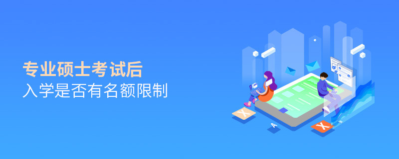 專業(yè)碩士考試后入學(xué)是否有名額限制