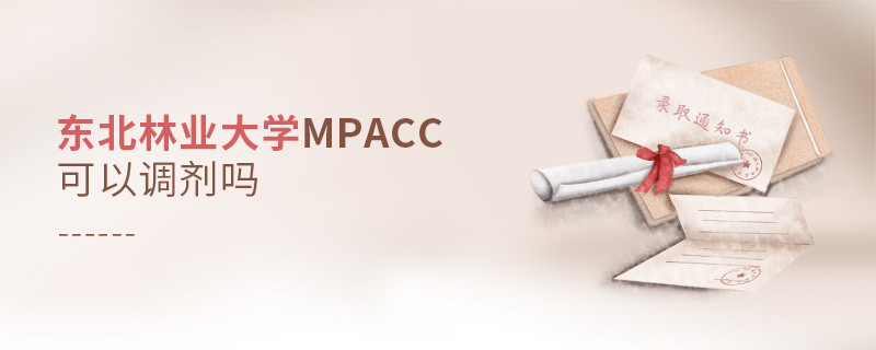 攻讀東北林業大學MPAcc能夠調劑嗎？