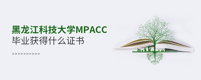 黑龍江科技大學MPAcc畢業獲得什么證書 黑龍江科技大學MPAcc畢業獲得什么證書