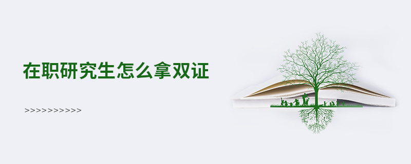 在職研究生怎么拿雙證 在職研究生怎么拿雙證