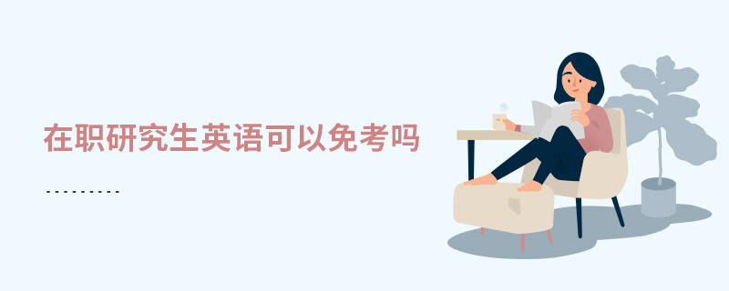 在職研究生英語(yǔ)可以免考嗎 在職研究生英語(yǔ)可以免考嗎