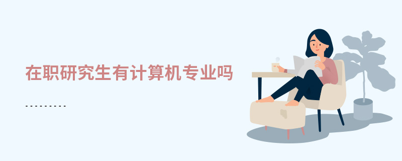 在職研究生有計算機專業嗎 在職研究生有計算機專業嗎